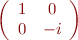 $$ \left( \begin{array}{cc} 1&0\\0&-i \end{array} \right) $$