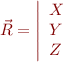 $\vec{R} = \left| \begin{array}{l} X \\ Y \\ Z \end{array} \right.$