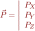 $\vec{P} = \left| \begin{array}{l} P_X \\ P_Y \\ P_Z \end{array} \right.$
