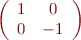 $$ \left( \begin{array}{cc} 1&0\\0&-1 \end{array} \right) $$